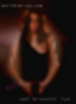 Want to find what in Houston to fuck im looking for.
